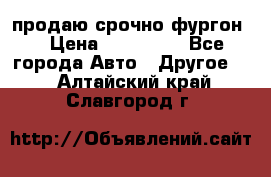 продаю срочно фургон  › Цена ­ 170 000 - Все города Авто » Другое   . Алтайский край,Славгород г.